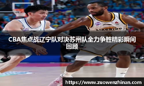 CBA焦点战辽宁队对决苏州队全力争胜精彩瞬间回顾