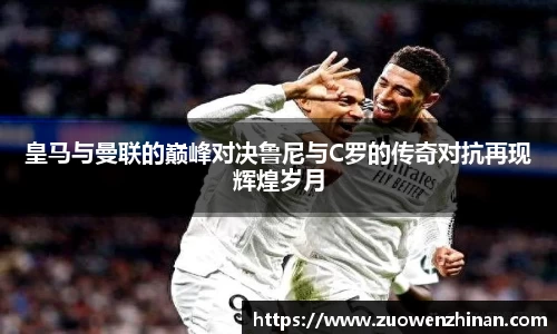 皇马与曼联的巅峰对决鲁尼与C罗的传奇对抗再现辉煌岁月